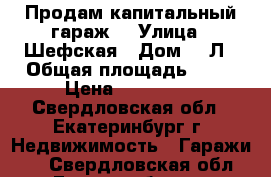 Продам капитальный гараж  › Улица ­ Шефская › Дом ­ 2Л › Общая площадь ­ 18 › Цена ­ 195 000 - Свердловская обл., Екатеринбург г. Недвижимость » Гаражи   . Свердловская обл.,Екатеринбург г.